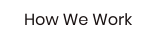 How We Work